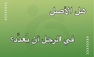 هل الأصل في الرجل أن يُعدِّد؟